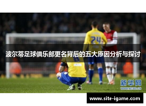 波尔蒂足球俱乐部更名背后的五大原因分析与探讨