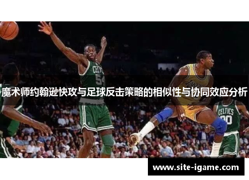 魔术师约翰逊快攻与足球反击策略的相似性与协同效应分析